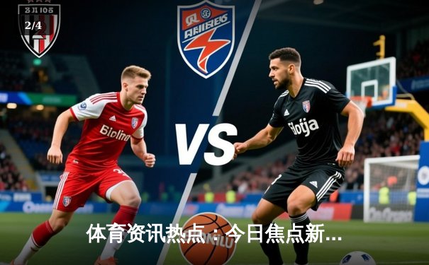 体育资讯热点：今日焦点新闻 - 2