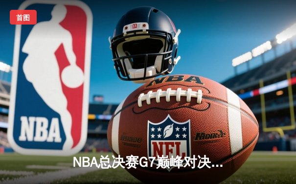 NBA总决赛G7巅峰对决：掘金加时险胜热火 约基奇三双封王