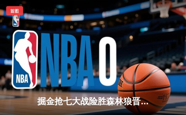 掘金抢七大战险胜森林狼晋级西决 约基奇40分三双封神