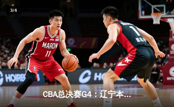 CBA总决赛G4：辽宁本钢加时险胜浙江稠州银行，总比分3-1夺得赛点 - 3