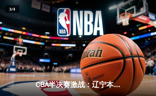 CBA半决赛激战：辽宁本钢加时险胜广东东莞，总比分2-1夺赛点 - 3
