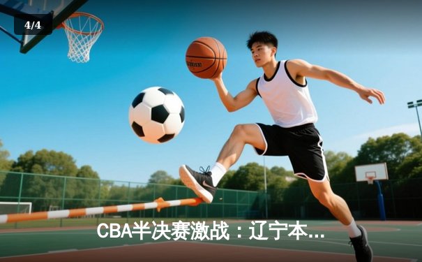 CBA半决赛激战：辽宁本钢加时险胜广东东莞，总比分2-1夺赛点 - 4