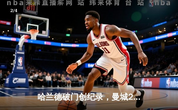 哈兰德破门创纪录，曼城2-0力克阿森纳登顶英超积分榜 - 2