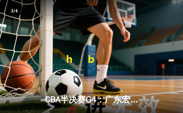 CBA半决赛G4：广东宏远加时险胜辽宁 赵睿37分创生涯新高 - 3