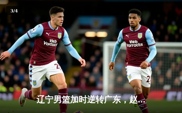 辽宁男篮加时逆转广东，赵继伟33+8+5率队夺赛点 - 3