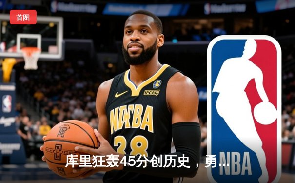 库里狂轰45分创历史，勇士加时逆转凯尔特人夺赛点